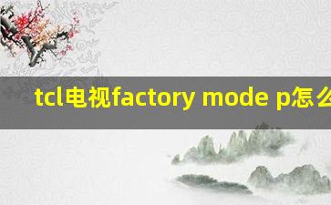 tcl电视factory mode p怎么关